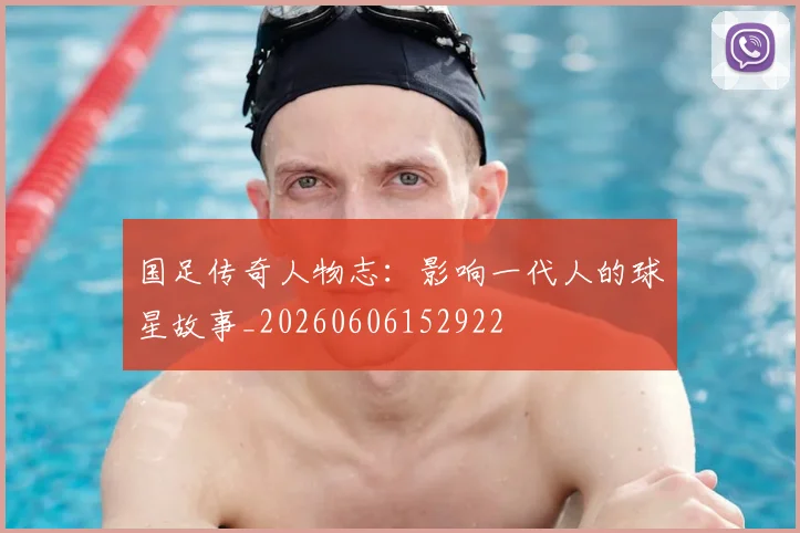 国足传奇人物志:影响一代人的球星故事_20260606152922