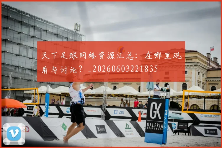 天下足球网络资源汇总：在哪里观看与讨论？_20260603221835