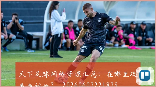 天下足球网络资源汇总：在哪里观看与讨论？_20260603221835