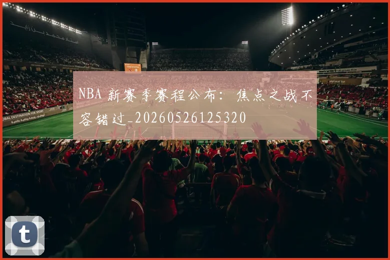 NBA 新赛季赛程公布:焦点之战不容错过_20260526125320