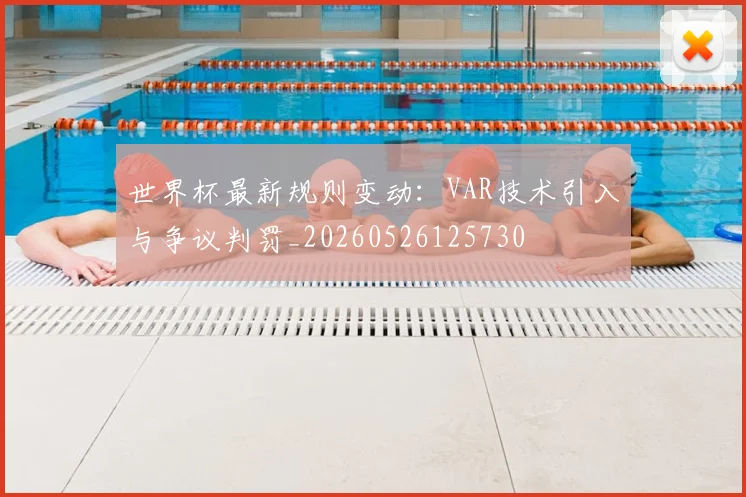 世界杯最新规则变动:VAR技术引入与争议判罚_20260526125730