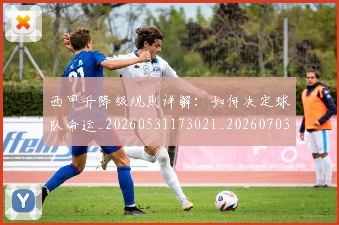 西甲升降级规则详解:如何决定球队命运_20260531173021_20260703181846
