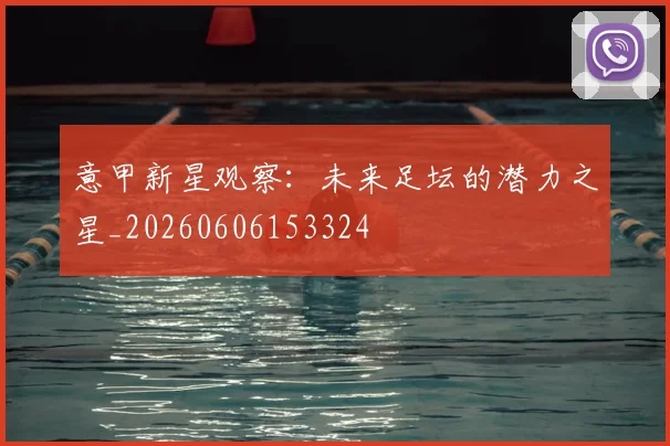 意甲新星观察:未来足坛的潜力之星_20260606153324