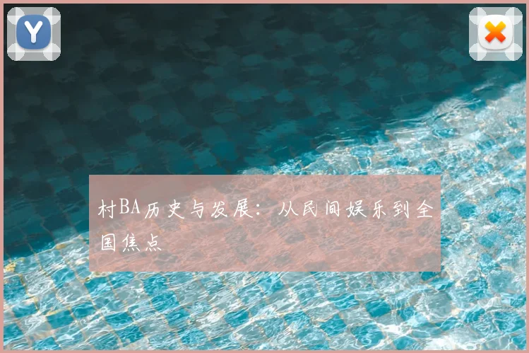 村BA历史与发展:从民间娱乐到全国焦点