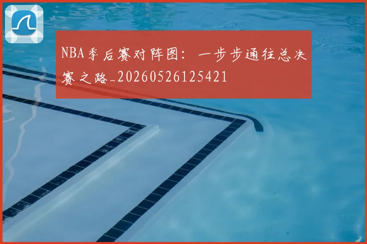 NBA季后赛对阵图:一步步通往总决赛之路_20260526125421