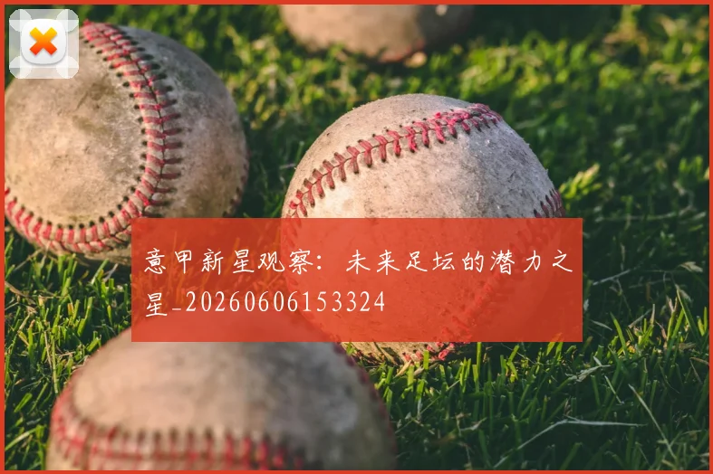 意甲新星观察:未来足坛的潜力之星_20260606153324