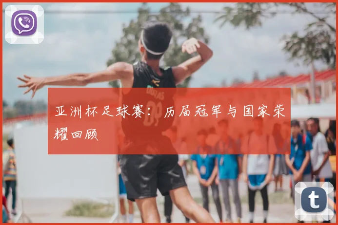 亚洲杯足球赛:历届冠军与国家荣耀回顾