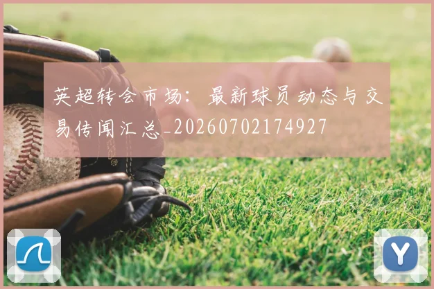 英超转会市场:最新球员动态与交易传闻汇总_20260702174927