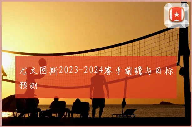 尤文图斯2023-2024赛季前瞻与目标预测