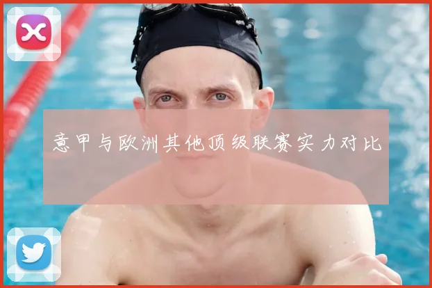 意甲与欧洲其他顶级联赛实力对比