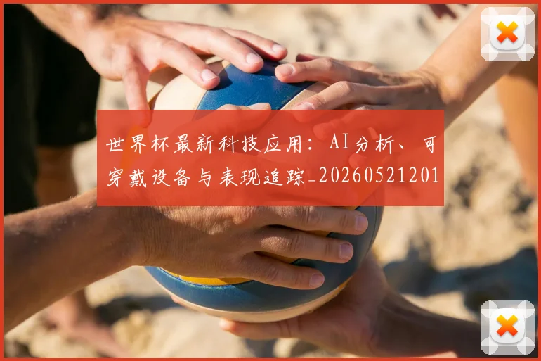 世界杯最新科技应用:AI分析、可穿戴设备与表现追踪_20260521201712
