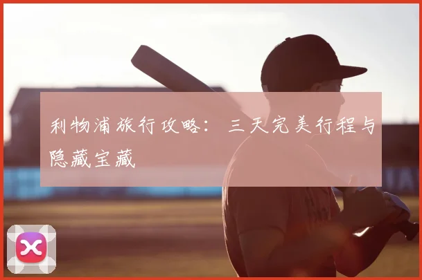 利物浦旅行攻略：三天完美行程与隐藏宝藏