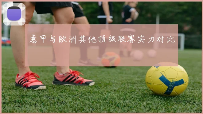 意甲与欧洲其他顶级联赛实力对比