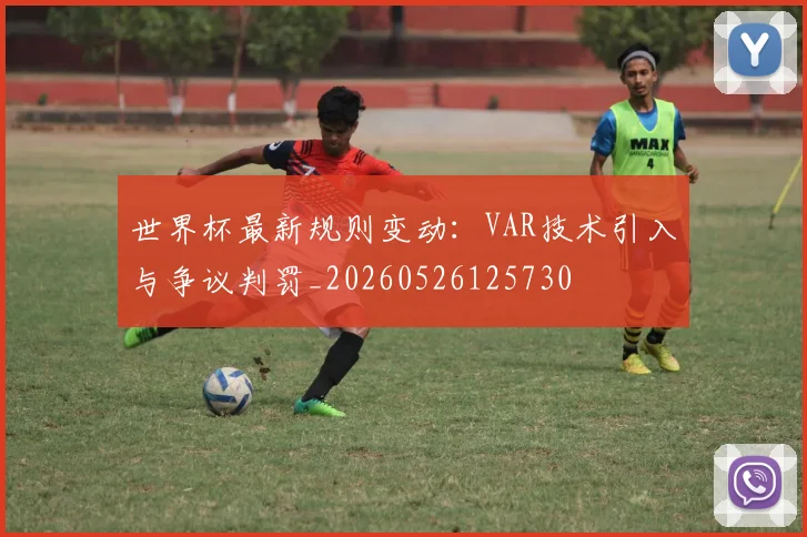 世界杯最新规则变动:VAR技术引入与争议判罚_20260526125730