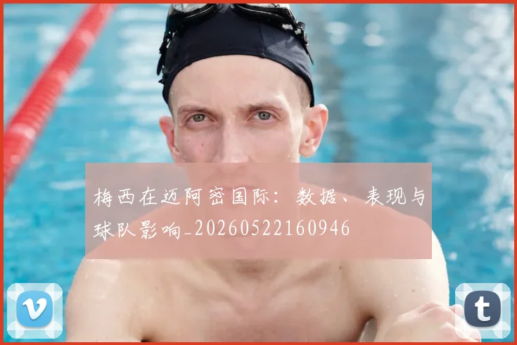 梅西在迈阿密国际:数据、表现与球队影响_20260522160946
