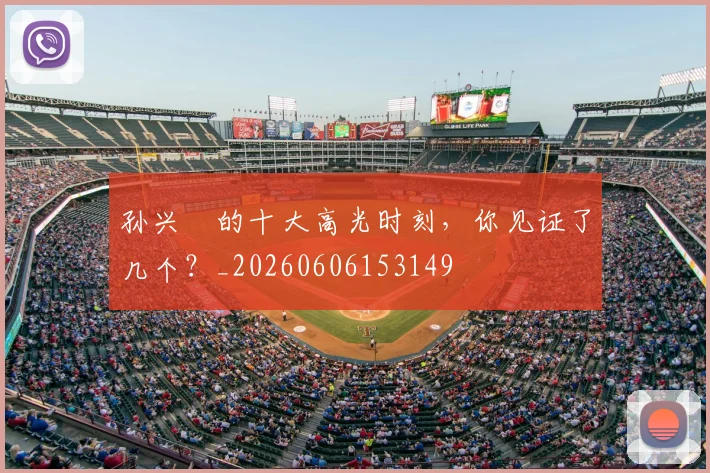 孙兴慜的十大高光时刻，你见证了几个？_20260606153149